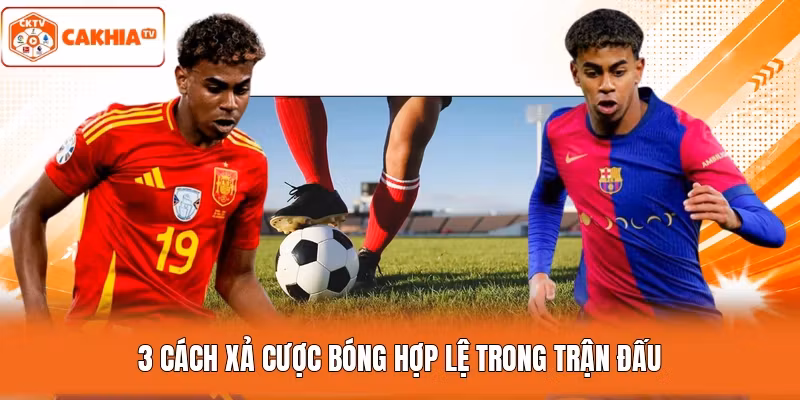 3 cách xả cược bóng hợp lệ trong trận đấu