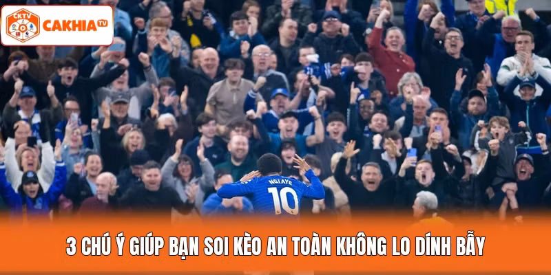 3 chú ý giúp bạn soi kèo an toàn không lo dính bẫy
