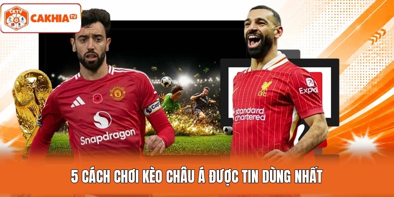 5 cách chơi kèo châu Á được tin dùng nhất