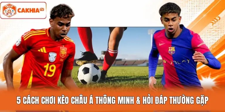 5 Cách Chơi Kèo Châu Á Thông Minh & Hỏi Đáp Thường Gặp