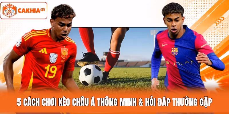 5 Cách Chơi Kèo Châu Á Thông Minh & Hỏi Đáp Thường Gặp