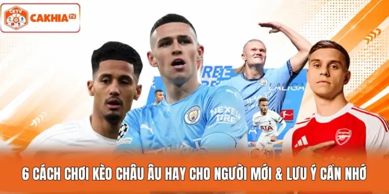 6 Cách Chơi Kèo Châu Âu Hay Cho Người Mới & Lưu Ý Cần Nhớ