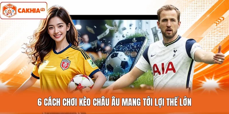 6 cách chơi kèo châu Âu mang tới lợi thế lớn