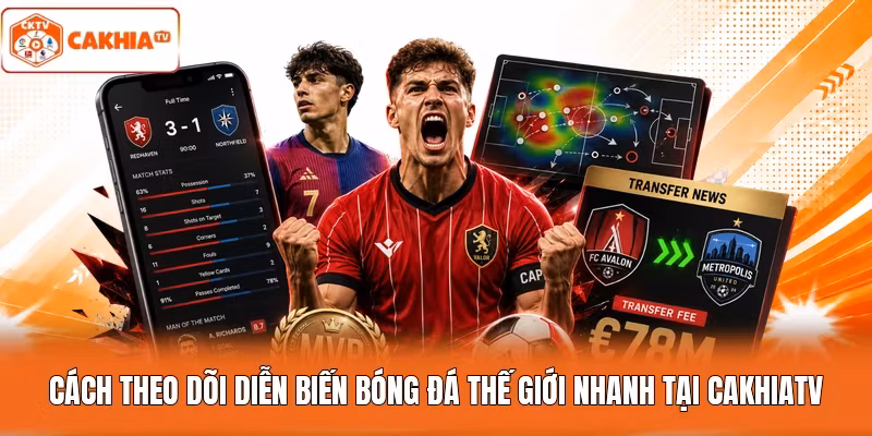 Cách theo dõi diễn biến bóng đá thế giới nhanh tại Cakhiatv