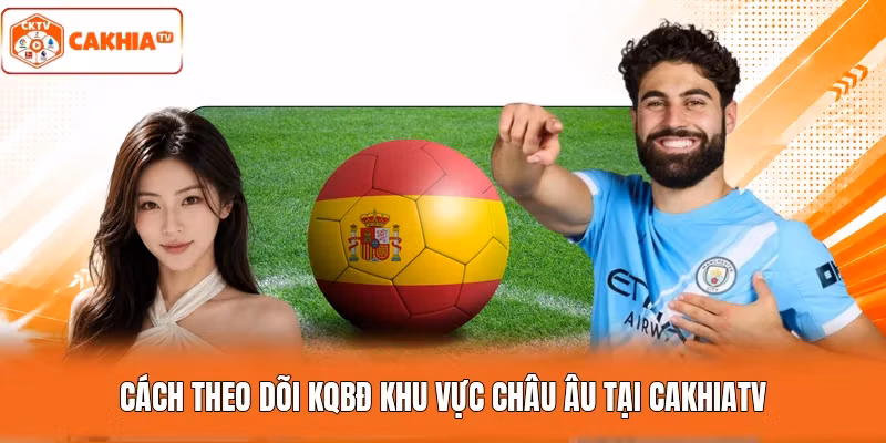 Cách theo dõi KQBĐ khu vực châu Âu tại Cakhiatv