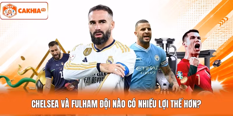 Chelsea và Fulham đội nào có nhiều lợi thế hơn?