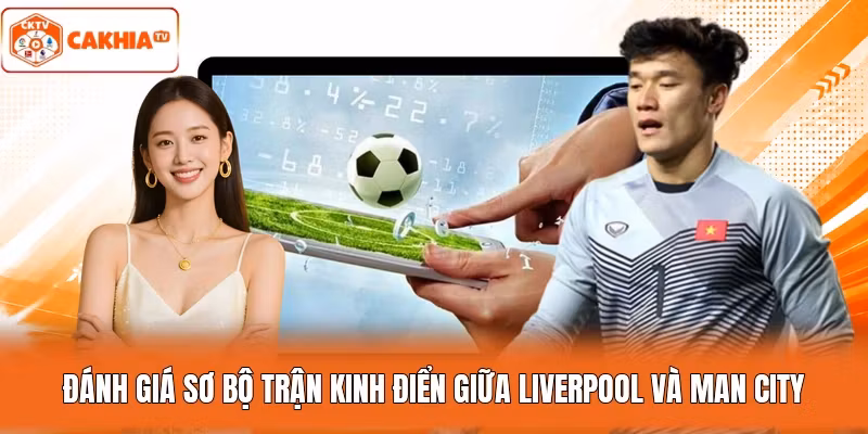 Đánh giá sơ bộ trận kinh điển giữa Liverpool và Man City