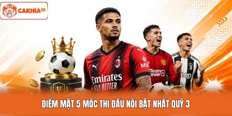 Điểm mặt 5 mốc thi đấu nổi bật nhất quý 3