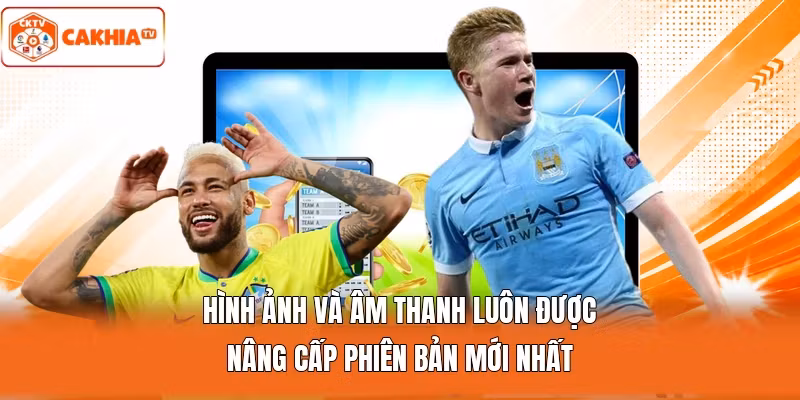 Hình ảnh và âm thanh luôn được nâng cấp phiên bản mới nhất