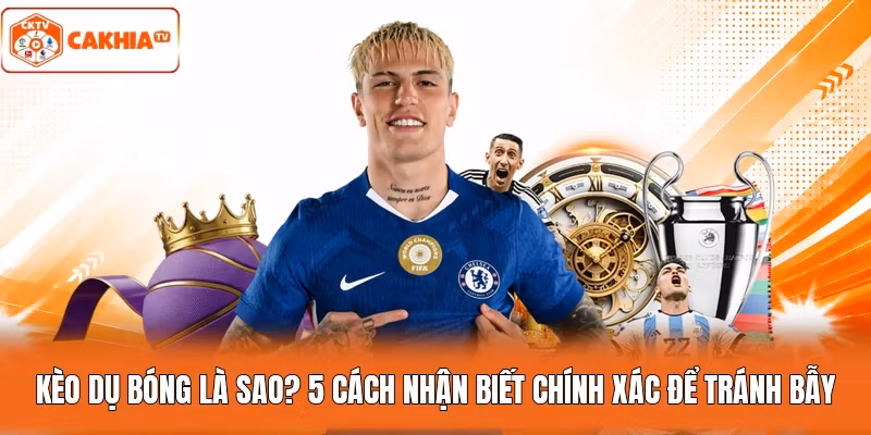 Kèo Dụ Bóng Là Sao? 5 Cách Nhận Biết Chính Xác Để Tránh Bẫy