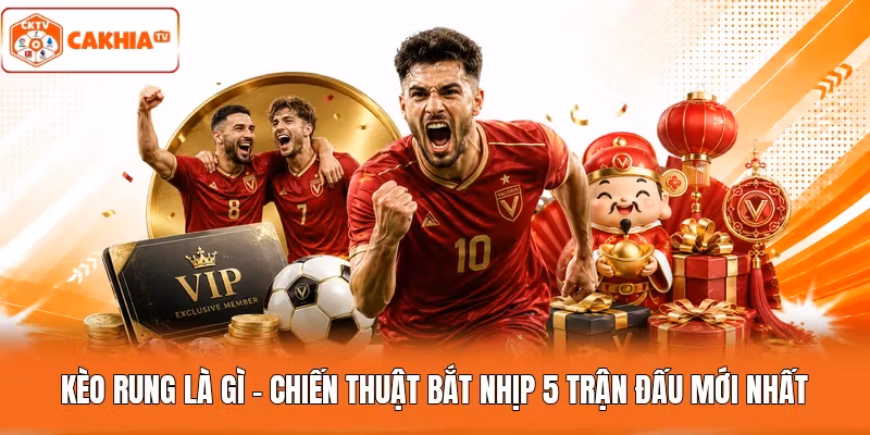 Kèo Rung Là Gì - Chiến Thuật Bắt Nhịp 5 Trận Đấu Mới Nhất