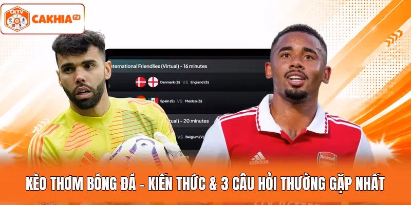 Kèo Thơm Bóng Đá – Kiến Thức & 3 Câu Hỏi Thường Gặp Nhất