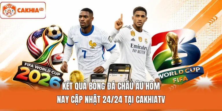 Kết Quả Bóng Đá Châu Âu Hôm Nay Cập Nhật 24/24 Tại Cakhiatv