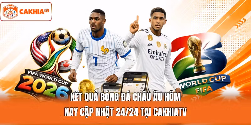 Kết Quả Bóng Đá Châu Âu Hôm Nay Cập Nhật 24/24 Tại Cakhiatv