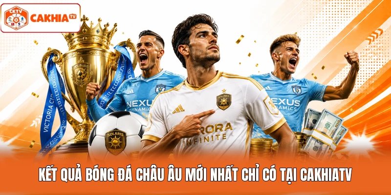 Kết quả bóng đá châu Âu mới nhất chỉ có tại Cakhiatv