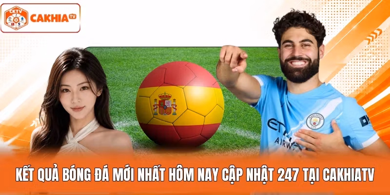 Kết Quả Bóng Đá Mới Nhất Hôm Nay Cập Nhật 247 Tại Cakhiatv