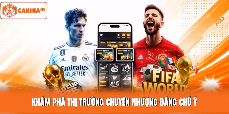 Khám phá thị trường chuyển nhượng đáng chú ý