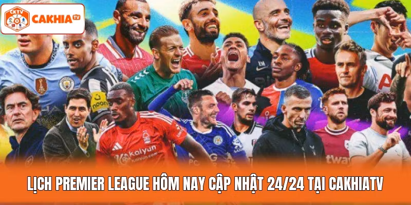 Lịch Premier League Hôm Nay Cập Nhật 24/24 Tại Cakhiatv