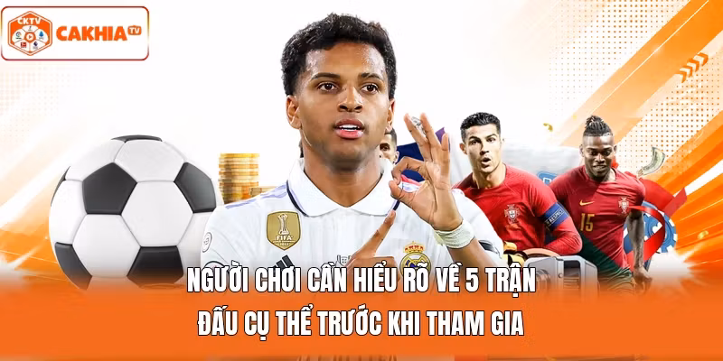 Người chơi cần hiểu rõ về 5 trận đấu cụ thể trước khi tham gia