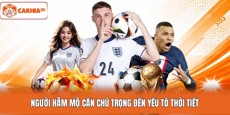 Người hâm mộ cần chú trọng đến yếu tố thời tiết