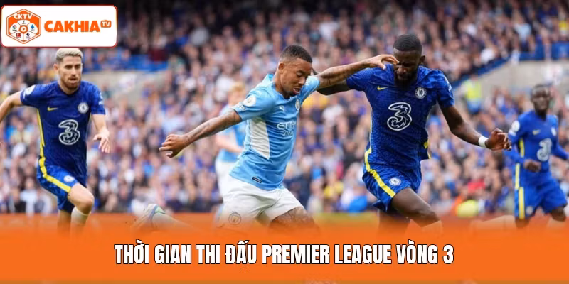 Thời gian thi đấu Premier League vòng 3