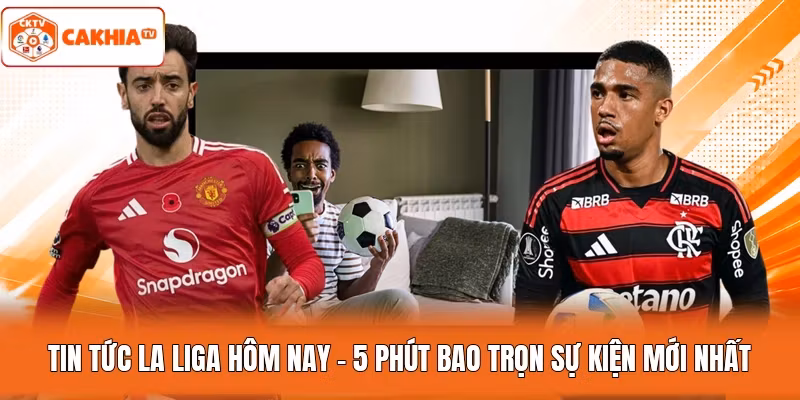 Tin Tức La Liga Hôm Nay – 5 Phút Bao Trọn Sự Kiện Mới Nhất