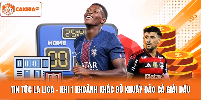 Tin Tức La Liga - Khi 1 Khoảnh Khắc Đủ Khuấy Đảo Cả Giải Đấu