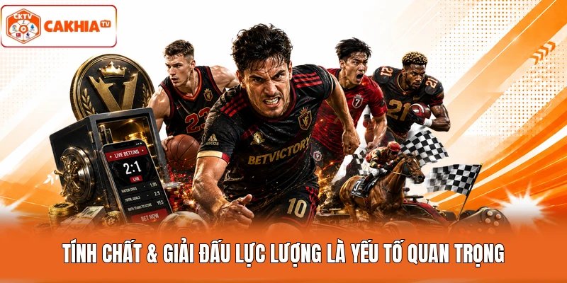 Tính chất & giải đấu lực lượng là yếu tố quan trọng