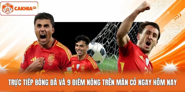 Trực Tiếp Bóng Đá và 9 Điểm Nóng Trên Màn Cỏ Ngay Hôm Nay