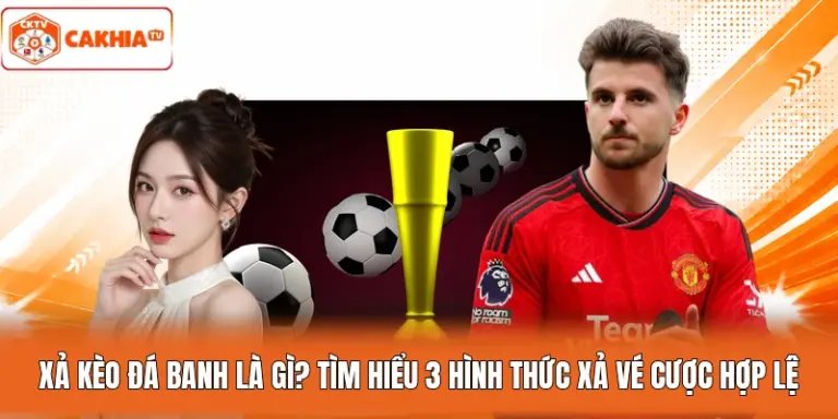 Xả Kèo Đá Banh Là Gì? Tìm Hiểu 3 Hình Thức Xả Vé Cược Hợp Lệ